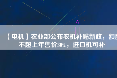 【電機(jī)】農(nóng)業(yè)部公布農(nóng)機(jī)補(bǔ)貼新政，額度不超上年售價(jià)30%，進(jìn)口機(jī)可補(bǔ)
          