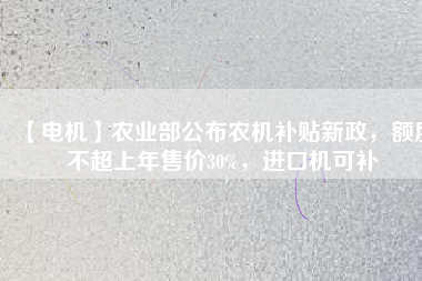 【電機(jī)】農(nóng)業(yè)部公布農(nóng)機(jī)補(bǔ)貼新政，額度不超上年售價(jià)30%，進(jìn)口機(jī)可補(bǔ)
          