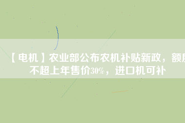 【電機(jī)】農(nóng)業(yè)部公布農(nóng)機(jī)補(bǔ)貼新政，額度不超上年售價(jià)30%，進(jìn)口機(jī)可補(bǔ)
          